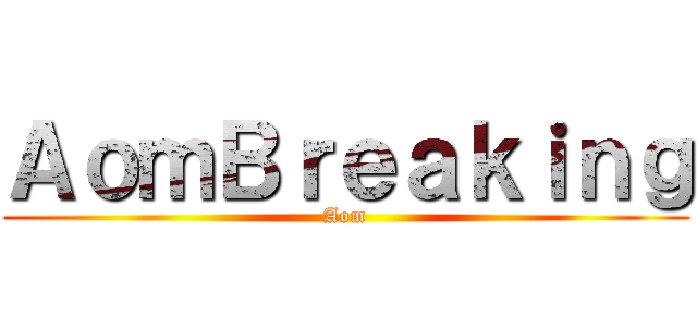 ＡｏｍＢｒｅａｋｉｎｇ (Aom)
