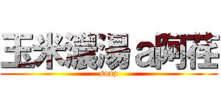 玉米濃湯ａ阿荏 (soup)