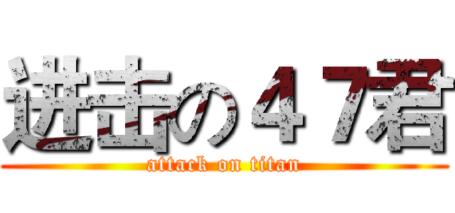 进击の４７君 (attack on titan)