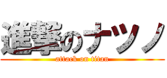 進撃のナツノ (attack on titan)