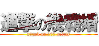 進撃の幾霸婚 (attack on 100 points)