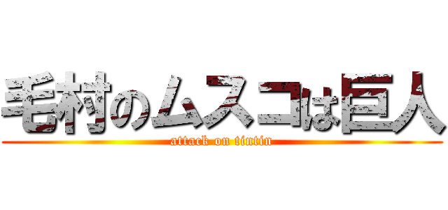 毛村のムスコは巨人 (attack on tintin)
