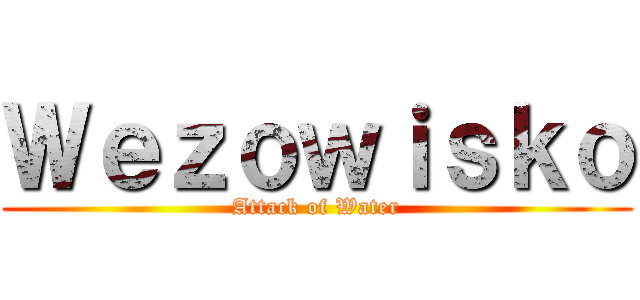 Ｗｅｚｏｗｉｓｋｏ (Attack of Water)