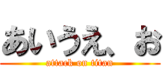 あいうえ、お (attack on titan)