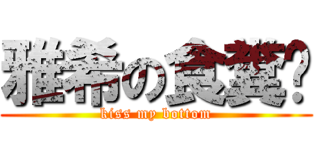 雅希の食糞ㄅ (kiss my bottom)
