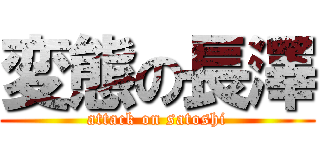変態の長澤 (attack on satoshi)