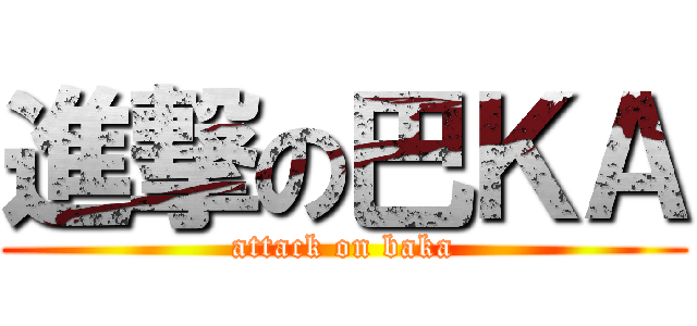 進撃の巴ＫＡ (attack on baka)