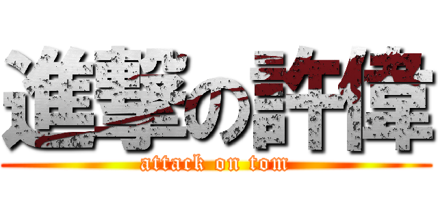 進撃の許偉 (attack on tom)