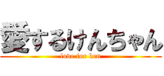 愛するけんちゃん (love for ken)