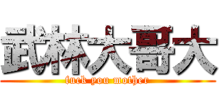 武林大哥大 (fuck you mother)