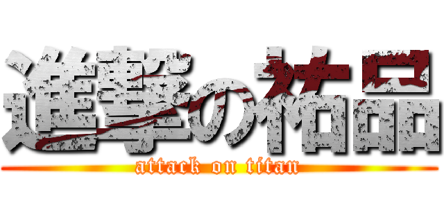 進撃の祐品 (attack on titan)