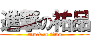 進撃の祐品 (attack on titan)