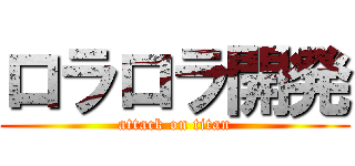 ロラロラ開発 (attack on titan)