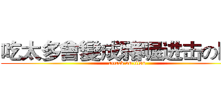 吃太多會變成豬喔进击の巨人 (attack on titan)