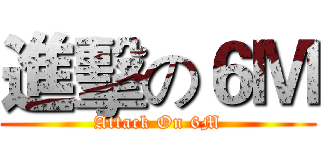 進擊の６Ｍ (Attack On 6M)