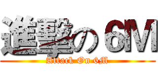 進擊の６Ｍ (Attack On 6M)