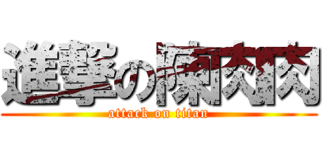 進撃の陳肉肉 (attack on titan)