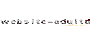 ｗｅｂｓｉｔｅ－ａｄｕｌｔｄｏｕｙｉｎ．ｃｏｍ (attack on titan)