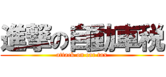 進撃の自動車税 (attack on car tax)