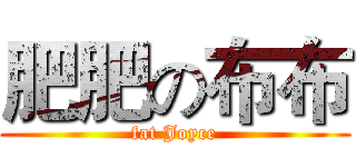 肥肥の布布 (fat Joyce)
