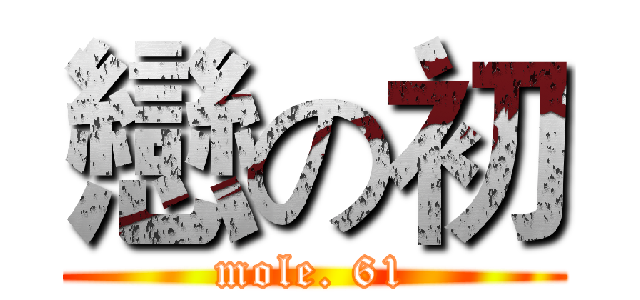 戀の初 (mole. 61)