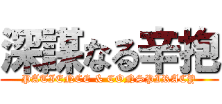 深謀なる辛抱 (PATIENCE & CONSPIRACY)