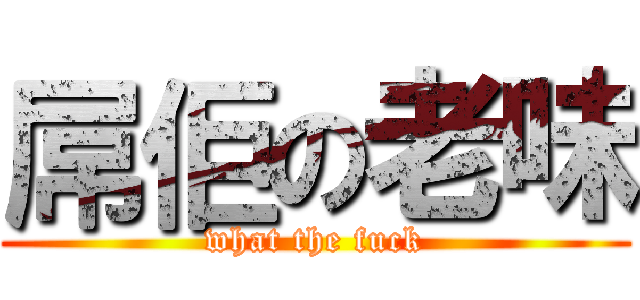 屌佢の老味 (what the fuck)