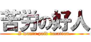 苦労の好人 (I wanta paid vacation.)