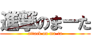 進撃のまーた (attack on ma-ta)