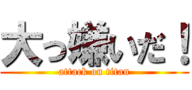 大っ嫌いだ！ (attack on titan)