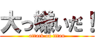 大っ嫌いだ！ (attack on titan)