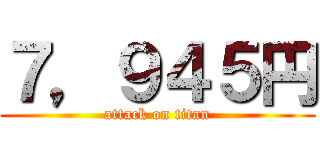 ７，９４５円 (attack on titan)