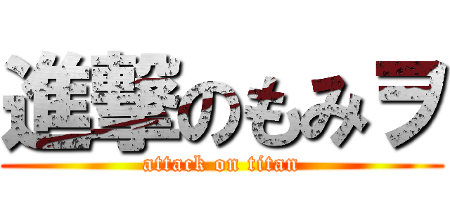 進撃のもみヲ (attack on titan)