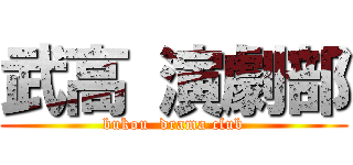 武高 演劇部 (bukou  drama club)