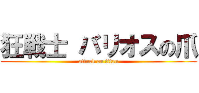 狂戦士 バリオスの爪 (attack on titan)