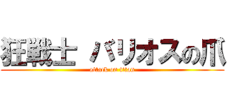 狂戦士 バリオスの爪 (attack on titan)
