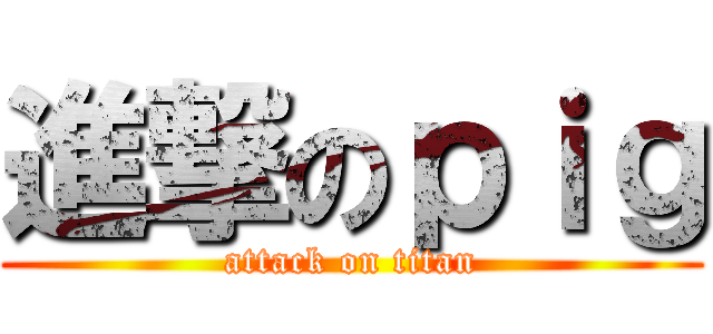 進撃のｐｉｇ (attack on titan)