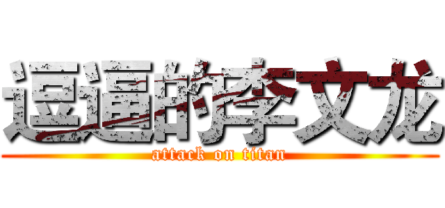 逗逼的李文龙 (attack on titan)