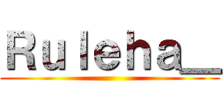 Ｒｕｌｅｈａ＿ ()