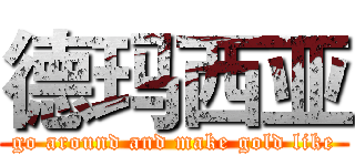 德玛西亚 (go around and make gold like)