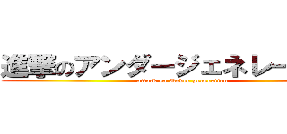 進撃のアンダージェネレーション (attack on Under generation)