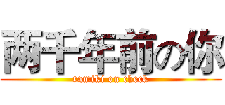 两千年前の你 (ramiki on check)