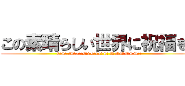 この素晴らしい世界に祝福を！ (kono subarashi sekai ni shukuhuku wo!)