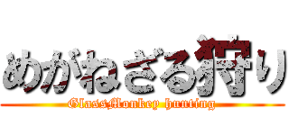 めがねざる狩り (GlassMonkey hunting)