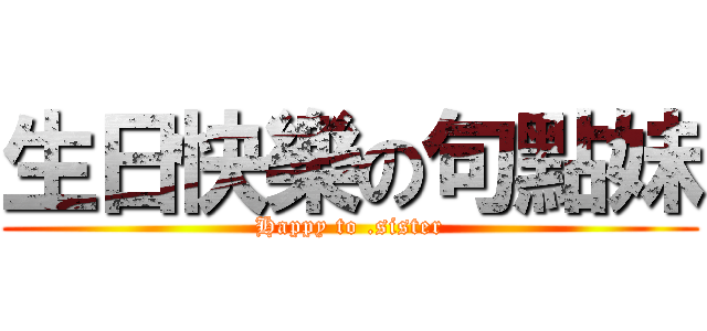 生日快樂の句點妹 (Happy to .sister)