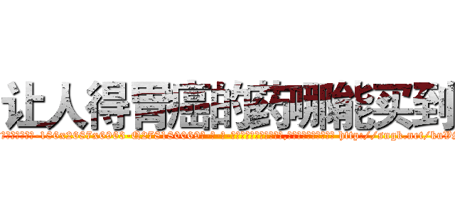 让人得胃癌的药哪能买到 (让人得胃癌的药哪能买到【电-186x2687x6963-Q278180069元-吉-药-业】我们做的是长期生意,靠的是老客户长期支持 http://sngk.net/kuVSS4
)