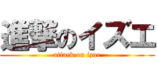 進撃のイズエ (attack on izue)