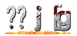 ق̃ｊ［ｇ (attack on titan)