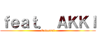 ｆｅａｔ． ＡＫＫＩ (Colossal)