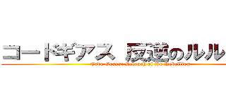 コードギアス 反逆のルルーシュ (Code Geass: Lelouch of the Rebellion)